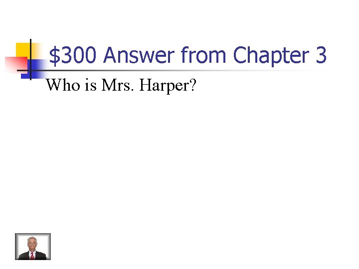 $300 Answer from Chapter 3 Who is Mrs. Harper? 