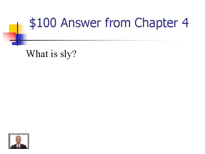 $100 Answer from Chapter 4 What is sly? 