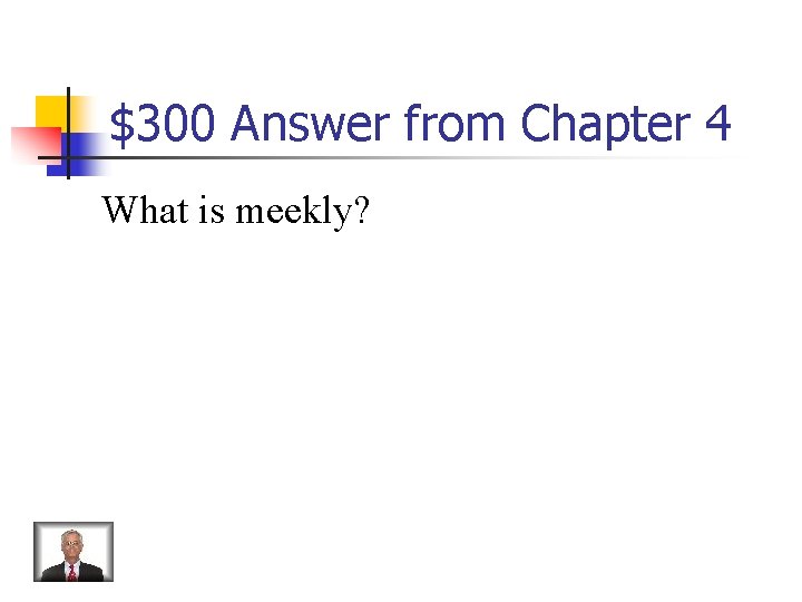 $300 Answer from Chapter 4 What is meekly? 