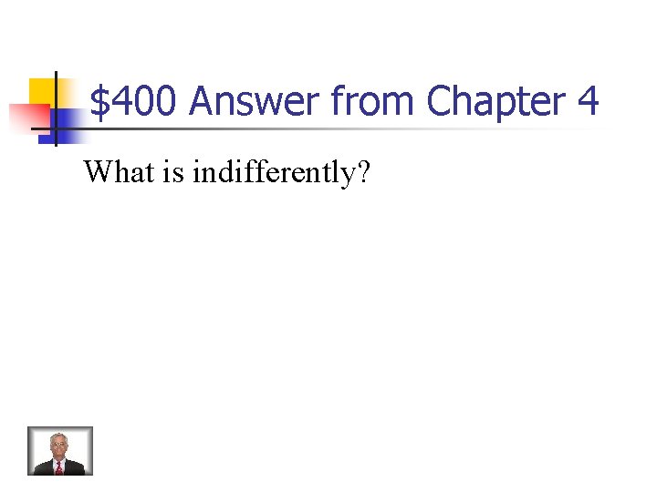 $400 Answer from Chapter 4 What is indifferently? 