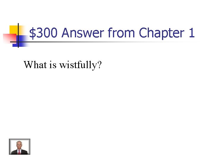 $300 Answer from Chapter 1 What is wistfully? 