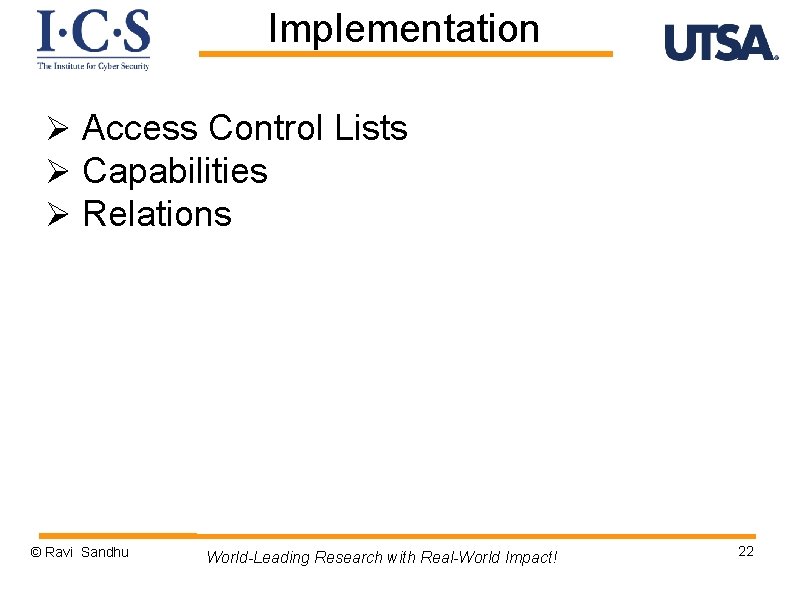 Implementation Ø Access Control Lists Ø Capabilities Ø Relations © Ravi Sandhu World-Leading Research