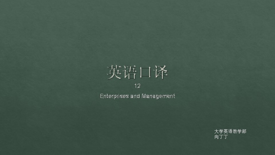 英语口译 12 Enterprises and Management 大学英语教学部 向丁丁 