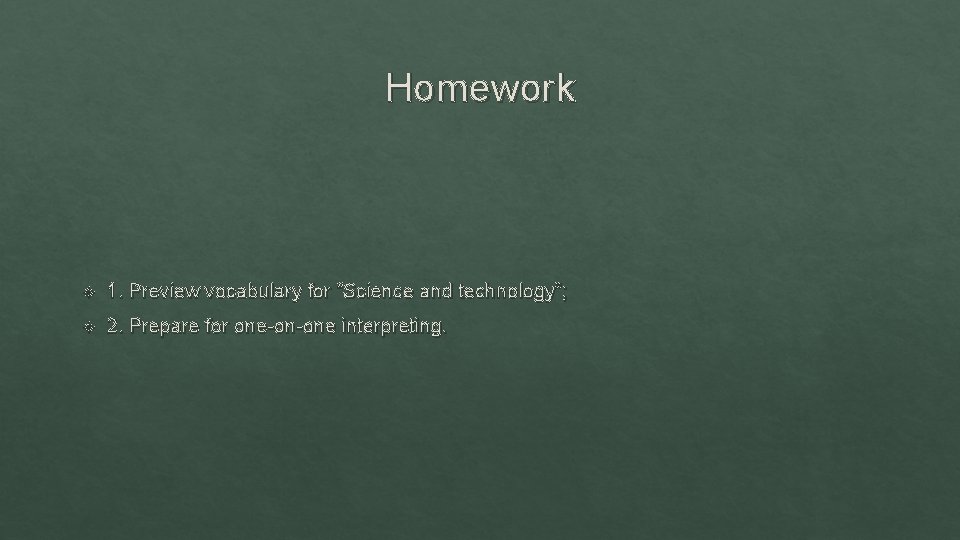 Homework 1. Preview vocabulary for “Science and technology”; 2. Prepare for one-on-one interpreting. 