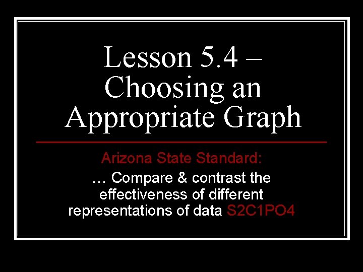Lesson 5. 4 – Choosing an Appropriate Graph Arizona State Standard: … Compare &