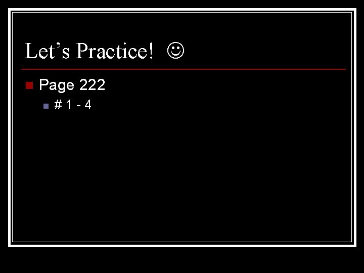 Let’s Practice! n Page 222 n #1 -4 