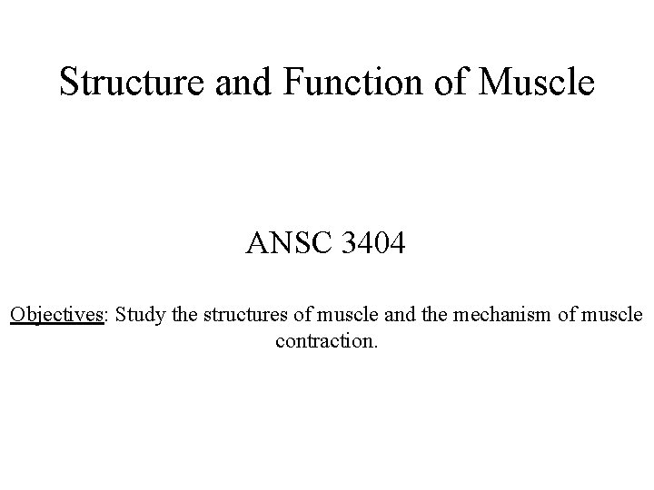 Structure and Function of Muscle ANSC 3404 Objectives: Study the structures of muscle and