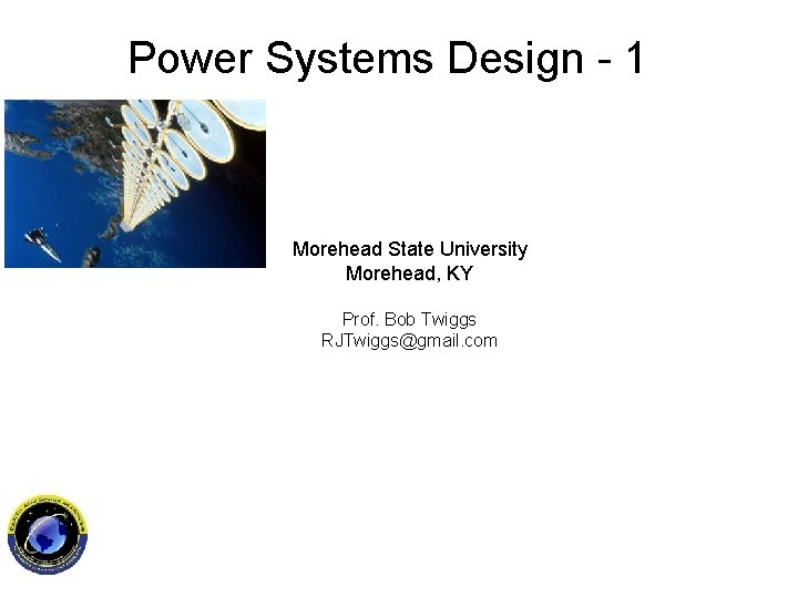 Power Systems Design - 1 Morehead State University Morehead, KY Prof. Bob Twiggs RJTwiggs@gmail.