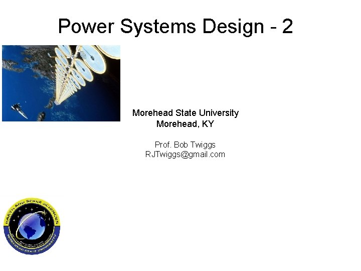 Power Systems Design - 2 Morehead State University Morehead, KY Prof. Bob Twiggs RJTwiggs@gmail.