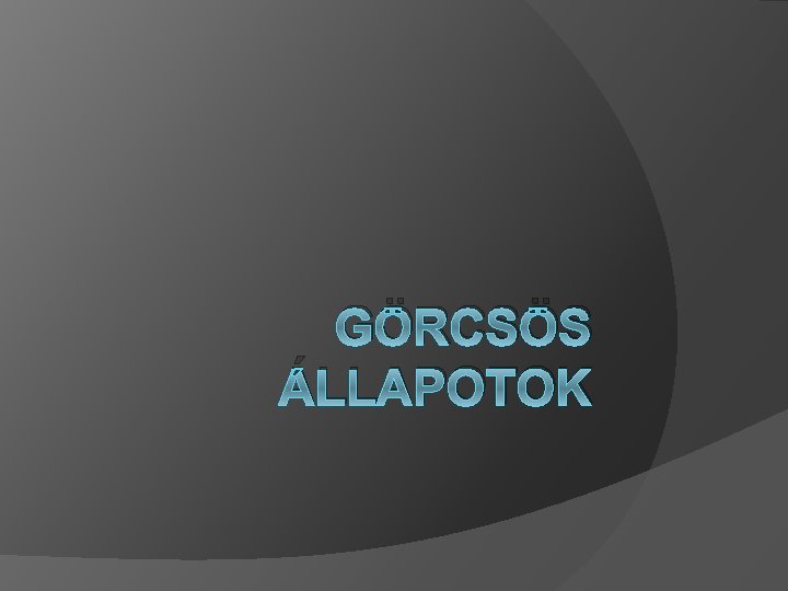 GÖRCSÖS ÁLLAPOTOK 