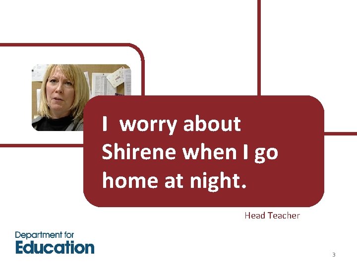 I worry about Shirene when I go home at night. Head Teacher 3 