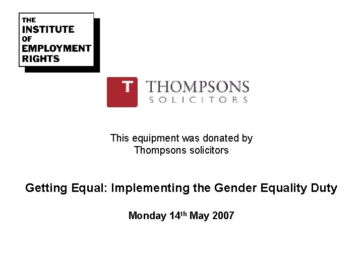 This equipment was donated by Thompsons solicitors Getting Equal: Implementing the Gender Equality Duty