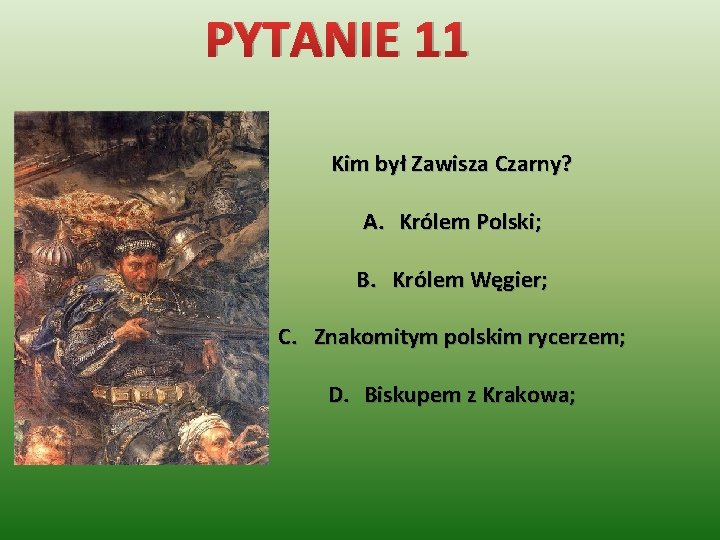 PYTANIE 11 Kim był Zawisza Czarny? A. Królem Polski; B. Królem Węgier; C. Znakomitym