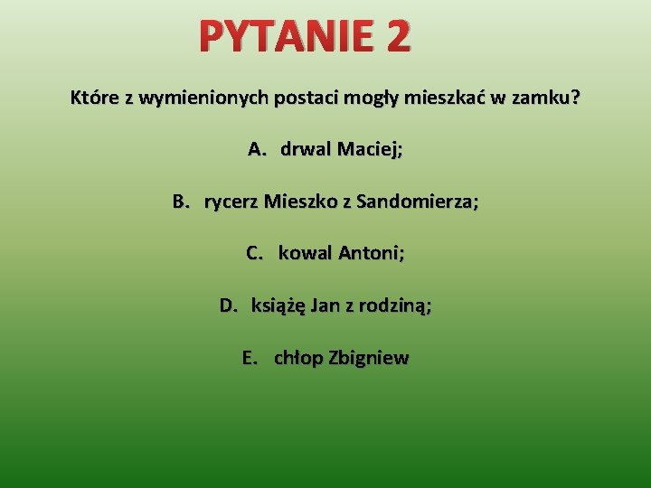 PYTANIE 2 Które z wymienionych postaci mogły mieszkać w zamku? A. drwal Maciej; B.