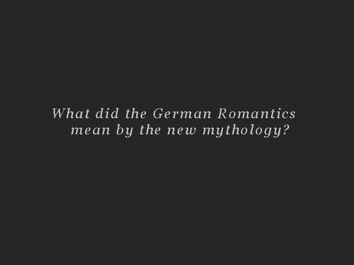 What did the German Romantics mean by the new mythology? 