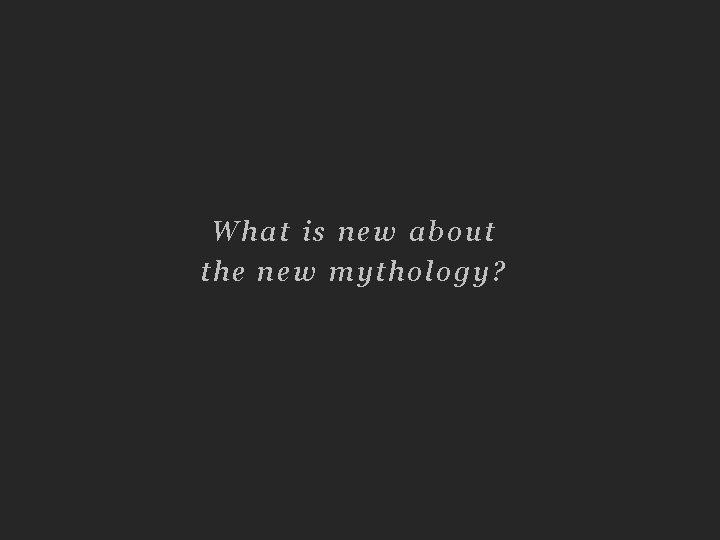 What is new about the new mythology? 