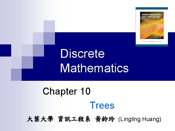 Discrete Mathematics Chapter 10 Trees 大葉大學 資訊 程系 黃鈴玲 (Lingling Huang) 