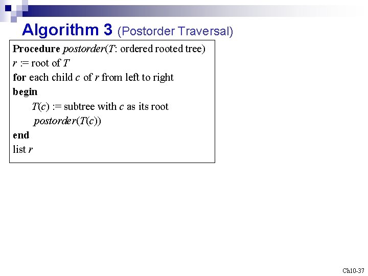 Algorithm 3 (Postorder Traversal) Procedure postorder(T: ordered rooted tree) r : = root of