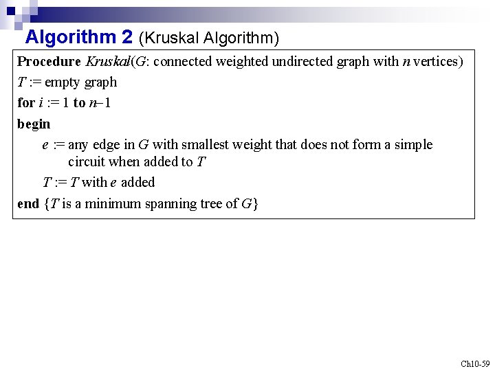 Algorithm 2 (Kruskal Algorithm) Procedure Kruskal(G: connected weighted undirected graph with n vertices) T