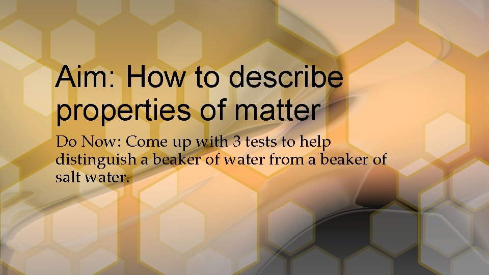 Aim: How to describe properties of matter Do Now: Come up with 3 tests