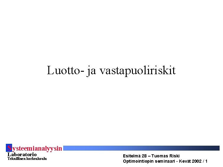 Luotto- ja vastapuoliriskit S ysteemianalyysin Laboratorio Teknillinen korkeakoulu Esitelmä 28 – Tuomas Riski Optimointiopin