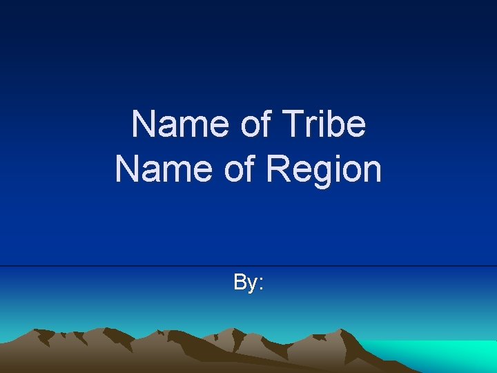 Name of Tribe Name of Region By: 