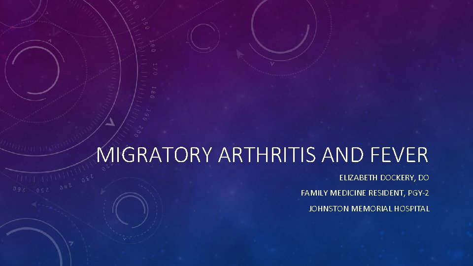 MIGRATORY ARTHRITIS AND FEVER ELIZABETH DOCKERY, DO FAMILY MEDICINE RESIDENT, PGY-2 JOHNSTON MEMORIAL HOSPITAL