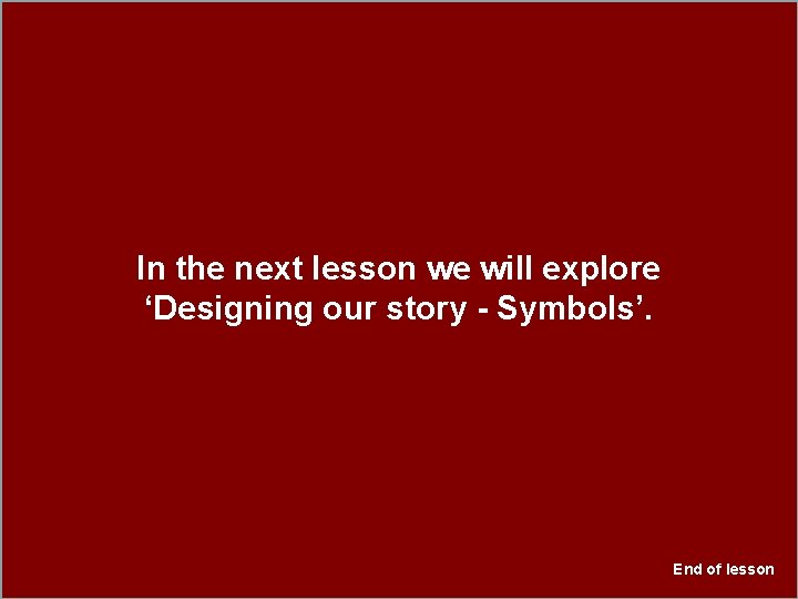 In the next lesson we will explore ‘Designing our story - Symbols’. End of In the next lesson we will explore ‘Designing our story - Symbols’. End of