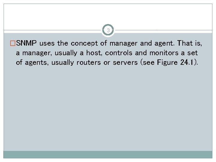 3 �SNMP uses the concept of manager and agent. That is, a manager, usually