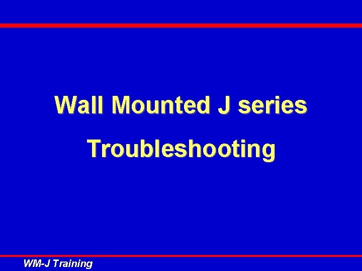 Wall Mounted J series Troubleshooting WM-J Training 