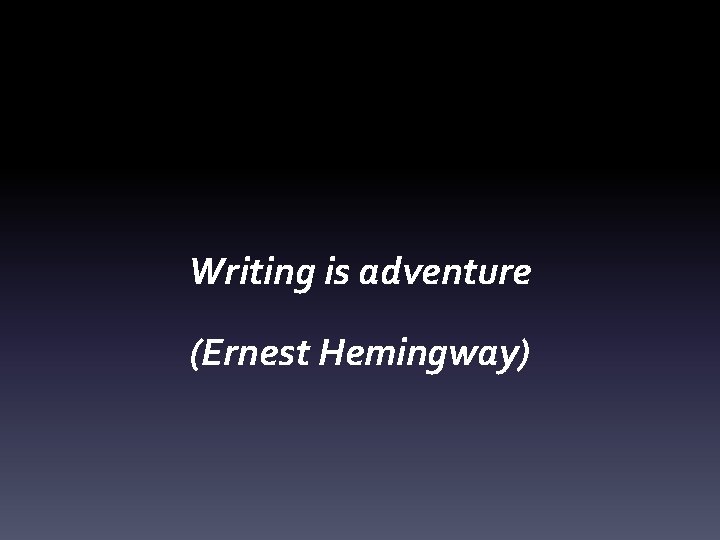 Writing is adventure (Ernest Hemingway) 