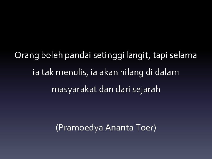 Orang boleh pandai setinggi langit, tapi selama ia tak menulis, ia akan hilang di