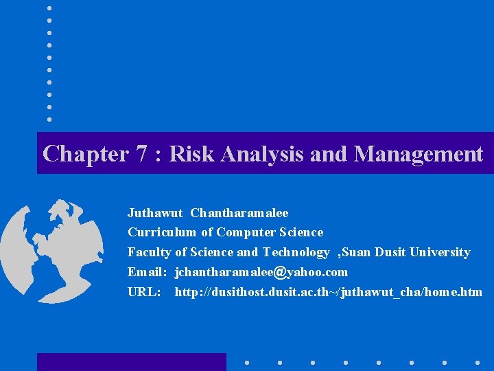 Chapter 7 : Risk Analysis and Management Juthawut Chantharamalee Curriculum of Computer Science Faculty