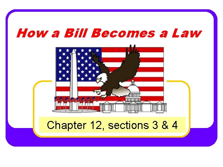 How a Bill Becomes a Law Chapter 12, sections 3 & 4 
