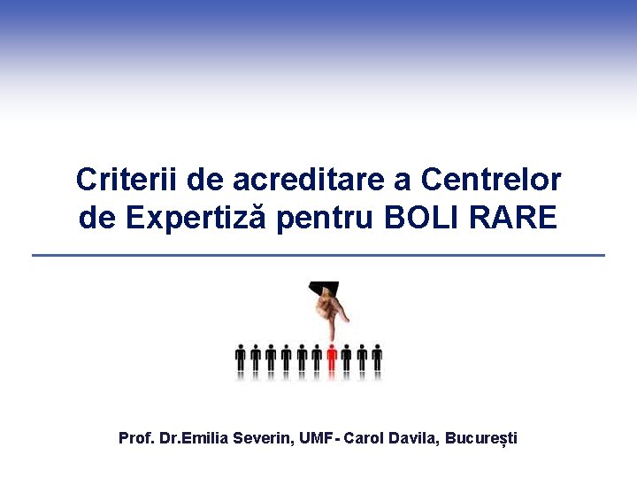 Criterii de acreditare a Centrelor de Expertiză pentru BOLI RARE Prof. Dr. Emilia Severin,