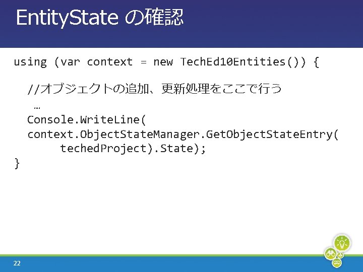 Entity. State の確認 using (var context = new Tech. Ed 10 Entities()) { //オブジェクトの追加、更新処理をここで行う
