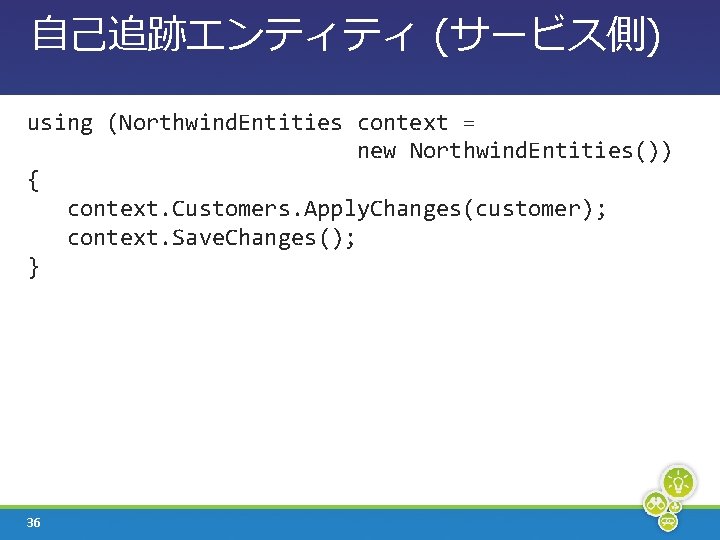 自己追跡エンティティ (サービス側) using (Northwind. Entities context = new Northwind. Entities()) { context. Customers. Apply.