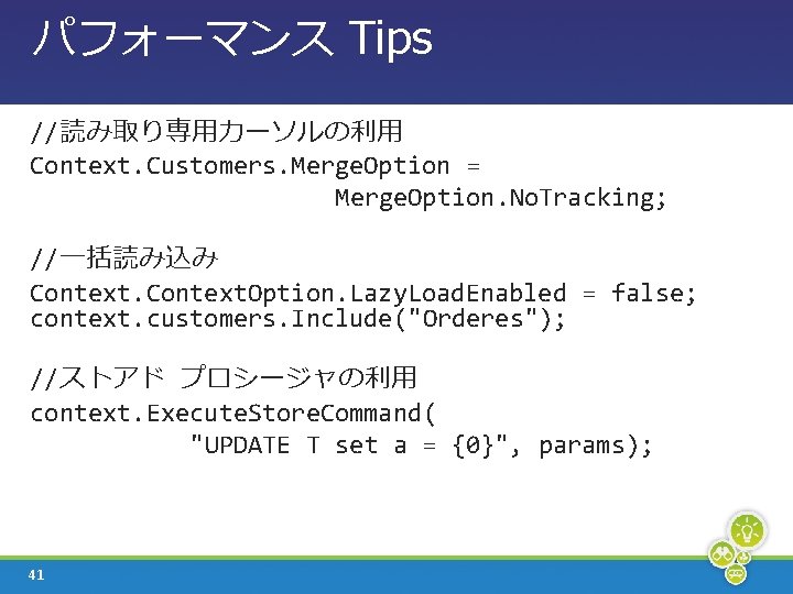 パフォーマンス Tips //読み取り専用カーソルの利用 Context. Customers. Merge. Option = Merge. Option. No. Tracking; //一括読み込み Context.