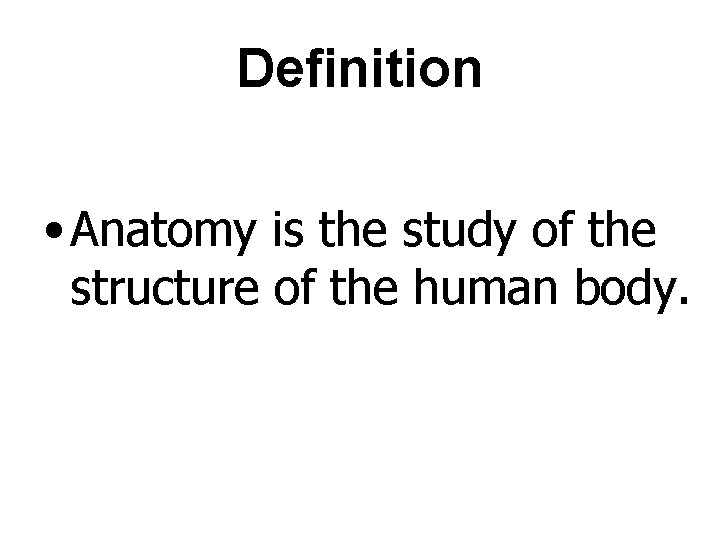 Definition • Anatomy is the study of the structure of the human body. 