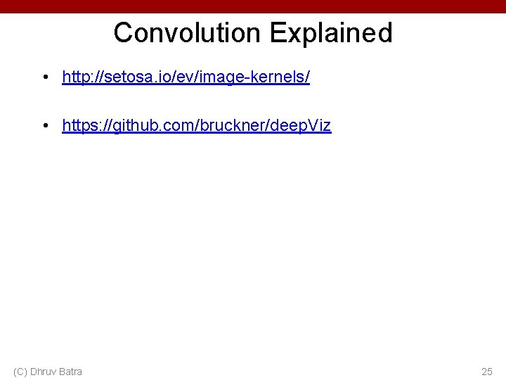 Convolution Explained • http: //setosa. io/ev/image-kernels/ • https: //github. com/bruckner/deep. Viz (C) Dhruv Batra