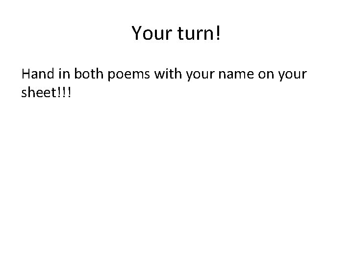 Your turn! Hand in both poems with your name on your sheet!!! 