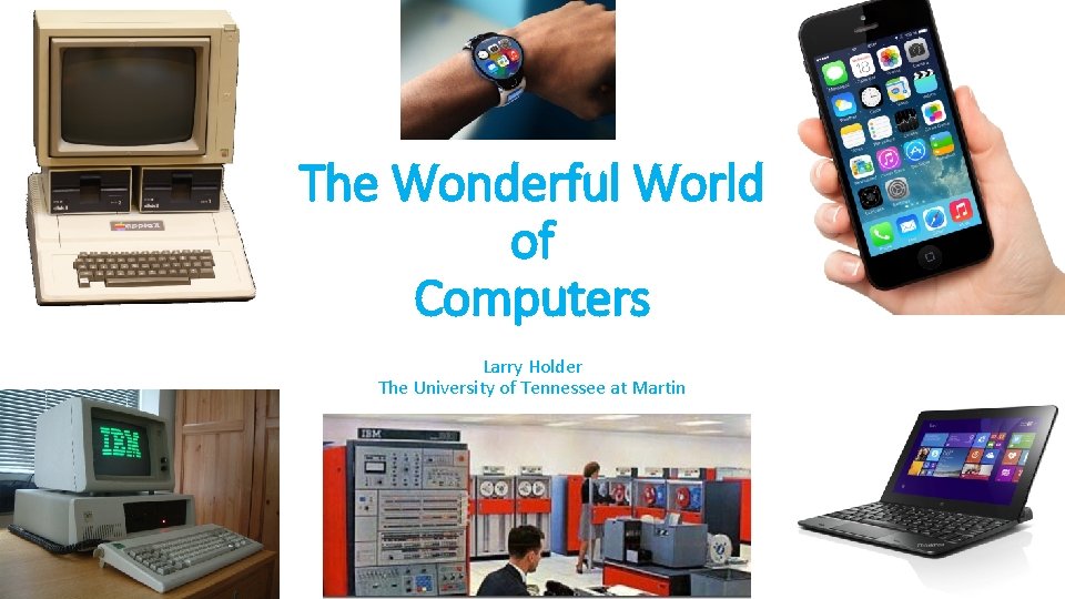 The Wonderful World of Computers Larry Holder The University of Tennessee at Martin 