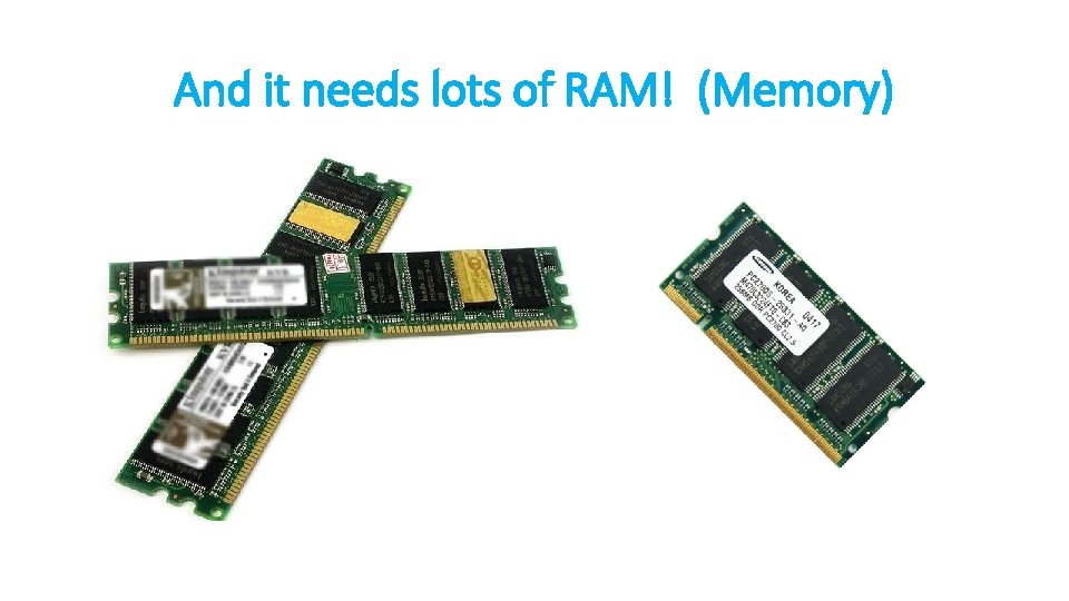 And it needs lots of RAM! (Memory) 
