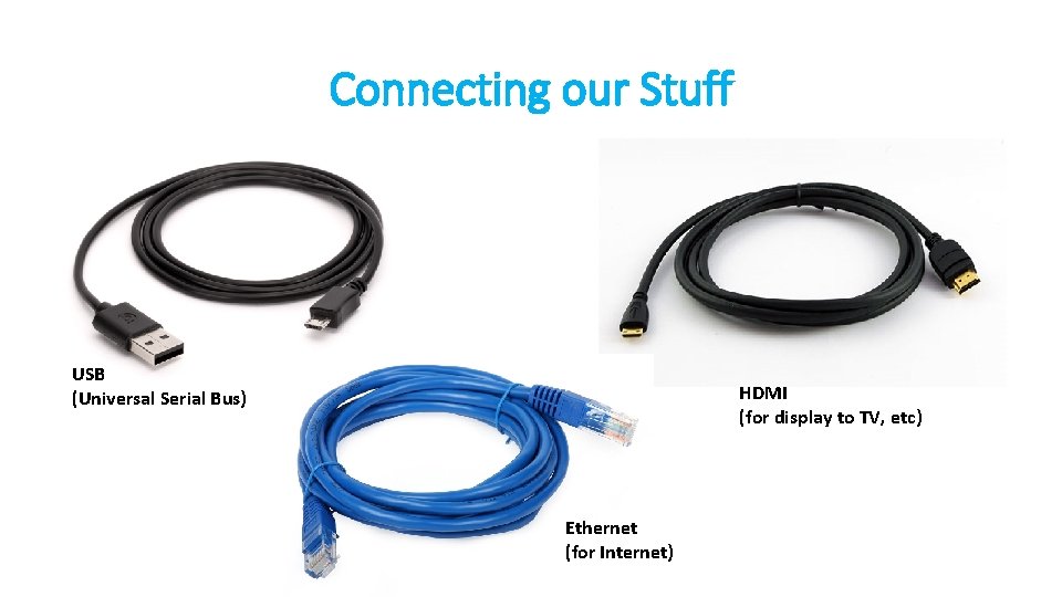 Connecting our Stuff USB (Universal Serial Bus) HDMI (for display to TV, etc) Ethernet