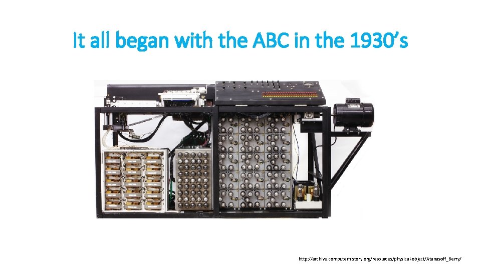It all began with the ABC in the 1930’s http: //archive. computerhistory. org/resources/physical-object/Atanasoff_Berry/ 