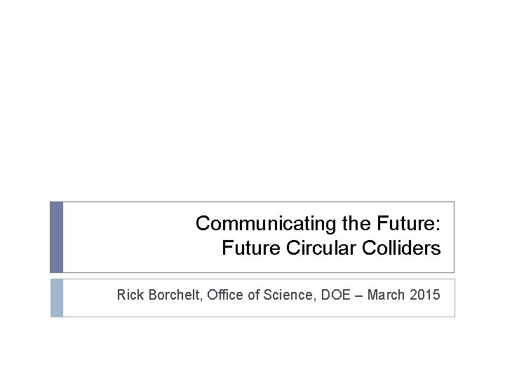 Communicating the Future: Future Circular Colliders Rick Borchelt, Office of Science, DOE – March