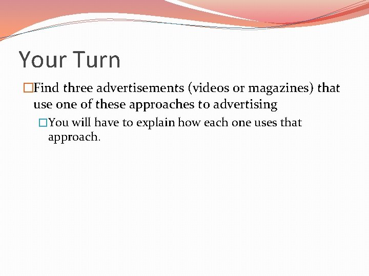 Your Turn �Find three advertisements (videos or magazines) that use one of these approaches