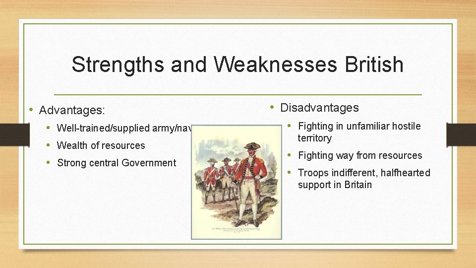 Strengths and Weaknesses British • Advantages: • Well-trained/supplied army/navy • Wealth of resources •