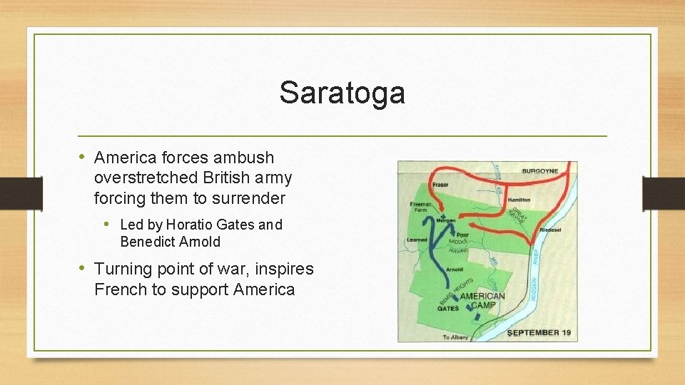 Saratoga • America forces ambush overstretched British army forcing them to surrender • Led