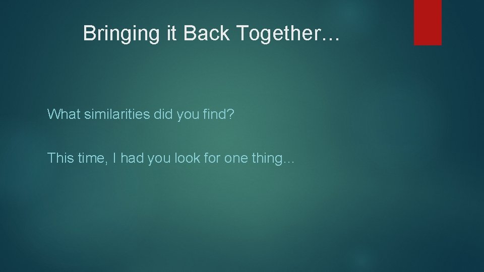 Bringing it Back Together… What similarities did you find? This time, I had you